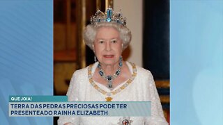 Que Joia: Terra das Pedras Preciosas pode ter presenteado Rainha Elizabeth.