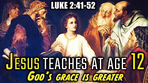 Jesus Teaches at Age 12 - Luke 2:41-52 | God's Grace Is Greater
