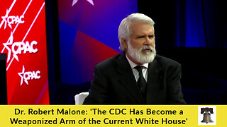 Dr. Robert Malone: 'The CDC Has Become a Weaponized Arm of the Current White House'