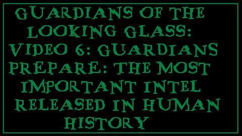 Guardians of the Looking Glass: Video 6: The Most Important Intel Released In Human History