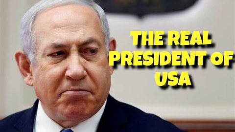 THE REAL PRESIDENT OF THE UNITED STATES IS BENJAMIN NETANYAHU