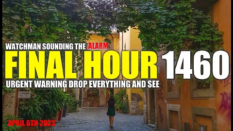 FINAL HOUR 1460 - URGENT WARNING DROP EVERYTHING AND SEE - WATCHMAN SOUNDING THE ALARM