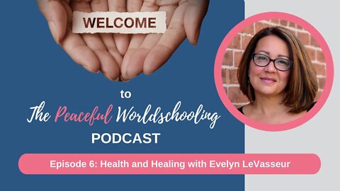 Peaceful Worldschooling Podcast - Episode 6: Health and Healing with Evelyn LeVasseur