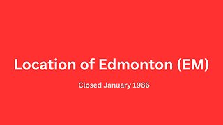 Location of Edmonton (EM) closed January 1986.