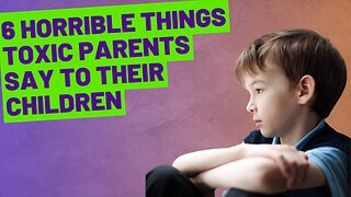 6 HORRIBLE THINGS TOXIC PARENTS SAY TO THEIR CHILDREN