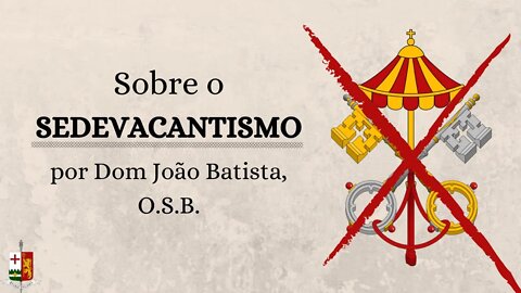 Sobre o Sedevacantismo, por Dom João Batista