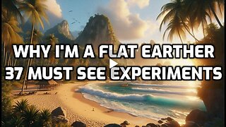 Why I'm a FLAT EARTHER - 37 Must See Experiments