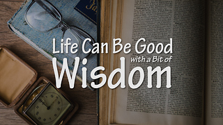 Life Can Be Good with a Bit of Wisdom