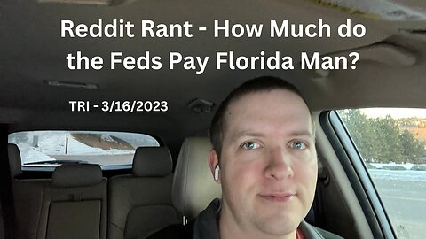 TRI - 3/16/2023 - Reddit Rant - How Much Do the Feds Pay Florida Man?