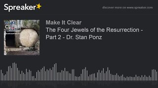 The Four Jewels of the Resurrection - Part 2 - Dr. Stan Ponz