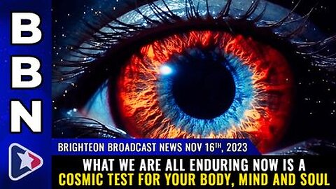 11-16-23 BBN - What we are all enduring now is a COSMIC TEST for your body, mind and soul