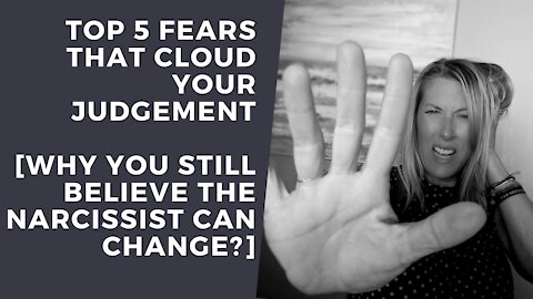 TOP 5 Fears that Cloud your Judgement [Why you still believe the Narcissist Can Change?]