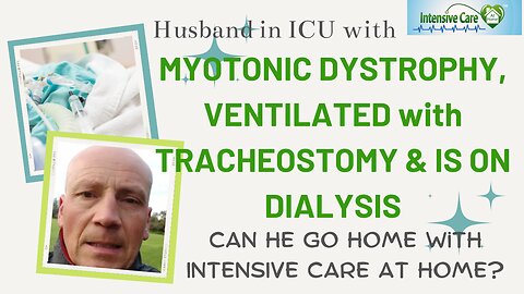 Husband in ICU with Myotonic Dystrophy, Ventilated with Tracheostomy & is on Dialysis