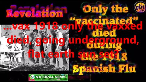 ...vax 1918 only the vaxxed died, going underground, flat earth sun set?