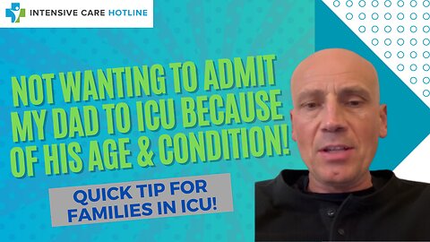 Not Wanting to Admit Dad in ICU Because of His Age& Condition! Quick Tip for Families in ICU!