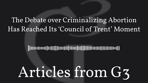 The Debate over Criminalizing Abortion Has Reached Its ‘Council of Trent’ Moment – Articles from G3