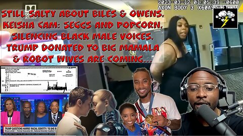 Still Salty about Biles & Owens | Seggs & Popcorn | Silencing BM | Trump Donation | Robot Wives