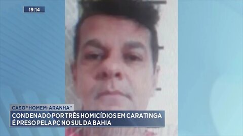 Caso “homem-aranha”: Condenado por três homicídios em Caratinga é preso pela PC no sul da Bahia