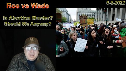 Roe vs Wade: Is Abortion Murder? Should We Have Abortions Anyway? 5-5-2022