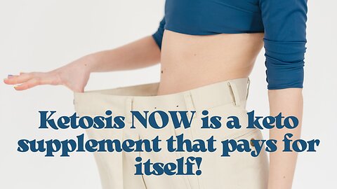 Ketosis NOW is a keto supplement that pays for itself!