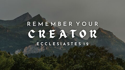 Remember Your Creator | Ecclesiastes 12