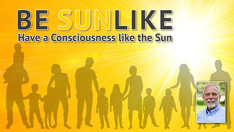 Be Sunlike; Have a Consciousness like the Sun