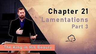 Chapter 21 - Lamentations, Part 3