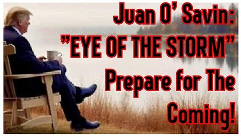 Juan O' Savin: "EYE OF THE STORM" - Prepare for The Coming!