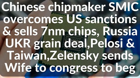 Chinese chipmaker SMIC overcomes sanctions & sells 7nm chips, grain deal,Pelosi Taiwan,Zel Wife begs