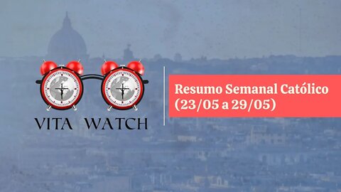 Vita Watch: Resumo Semanal Católico (23/05 a 29/05)