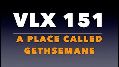 VLX 151: Mt 26:30-36. "A Place Called Gethsemane."