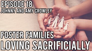 Episode 18 - Foster Families and Loving Sacrificially