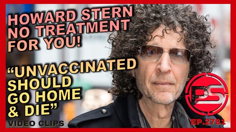 HOWARD STERN " YOU GET NO HOSPITAL TREATMENT THE UNAVACCINATED SHOULD GO HOME AND DIE"