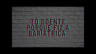 Tô doente porque fiz Bariátrica- Não tô boa. Desabafo.