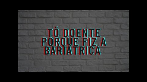 Tô doente porque fiz Bariátrica- Não tô boa. Desabafo.