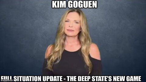 Kim Goguen: Full Situation Update - The Deep State's New Game (Video)