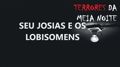 SEU JOSIAS E OS LOBISOMENS - Terrores da meia noite