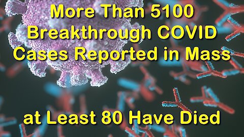 2021 JUL 21 More Than 5100 Breakthrough COVID Cases Reported in Mass at Least 80 Have Died