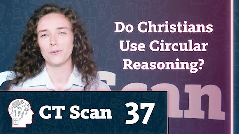 Do Christians Use Circular Reasoning? (CT Scan, Episode 37)