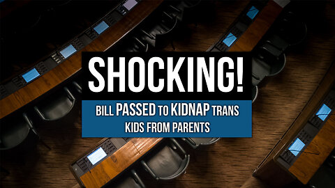 Bill Passed to Kidnap Trans Kids From Parents