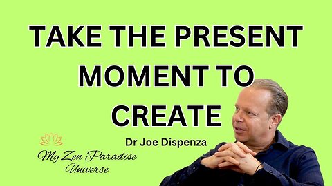 TAKE THE PRESENT MOMENT TO CREATE: Dr Joe Dispenza