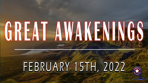 GREAT AWAKENINGS | February 15th, 2022