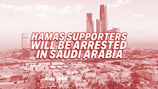 SAUDI ARABIA TAKES ACTION AGAINST HAMAS SUPPORTERS TO ARREST THEM
