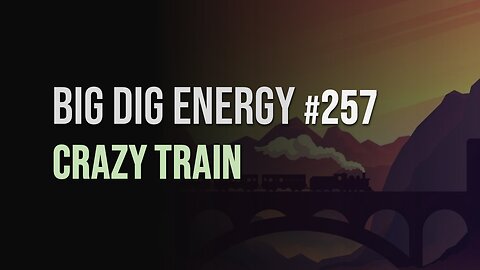 Big Dig Energy 257: Crazy Train