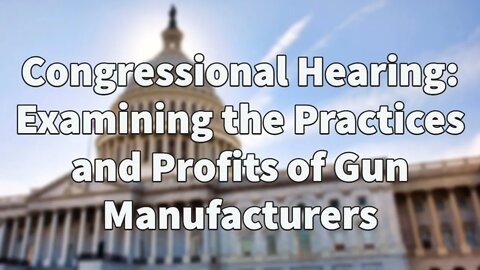 Congressional Hearing Examining the Practices and Profits of Gun Manufacturers