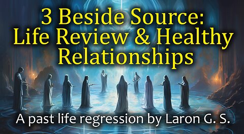 3 Beside Source: Life Review & Healthy Relationships (Past Life Regression)