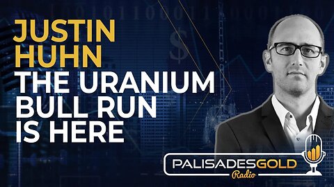 Justin Huhn: The Uranium Bull Run is Here