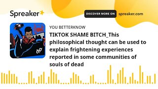 TIKTOK SHAME BITCH_This philosophical thought can be used to explain frightening experiences reporte