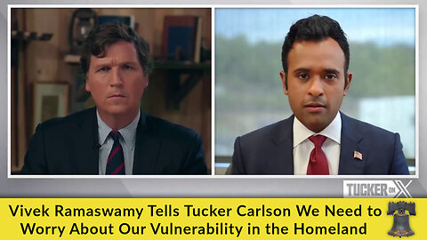 Vivek Ramaswamy Tells Tucker Carlson We Need to Worry About Our Vulnerability in the Homeland