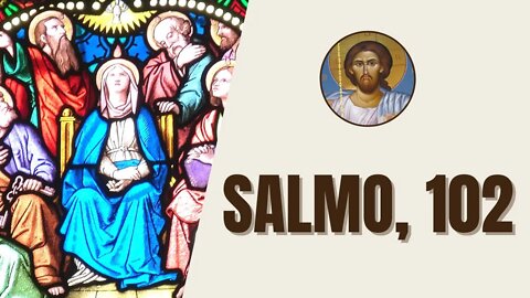 Salmo, 102 - "Señor, escucha mi plegaria, que mis gritos lleguen hasta ti. No me escondas tu cara"